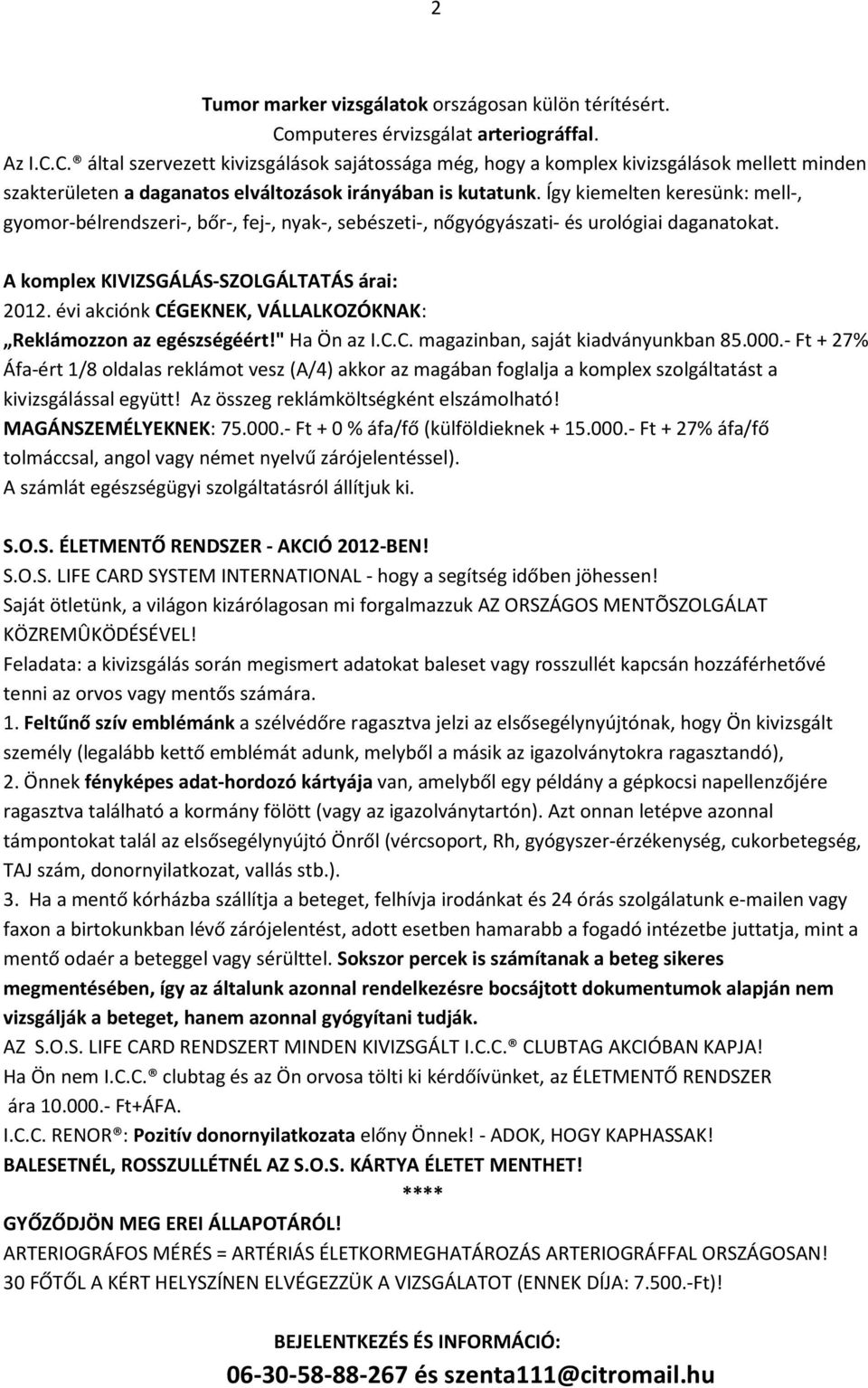 Így kiemelten keresünk: mell-, gyomor-bélrendszeri-, bőr-, fej-, nyak-, sebészeti-, nőgyógyászati- és urológiai daganatokat. A komplex KIVIZSGÁLÁS-SZOLGÁLTATÁS árai: 2012.