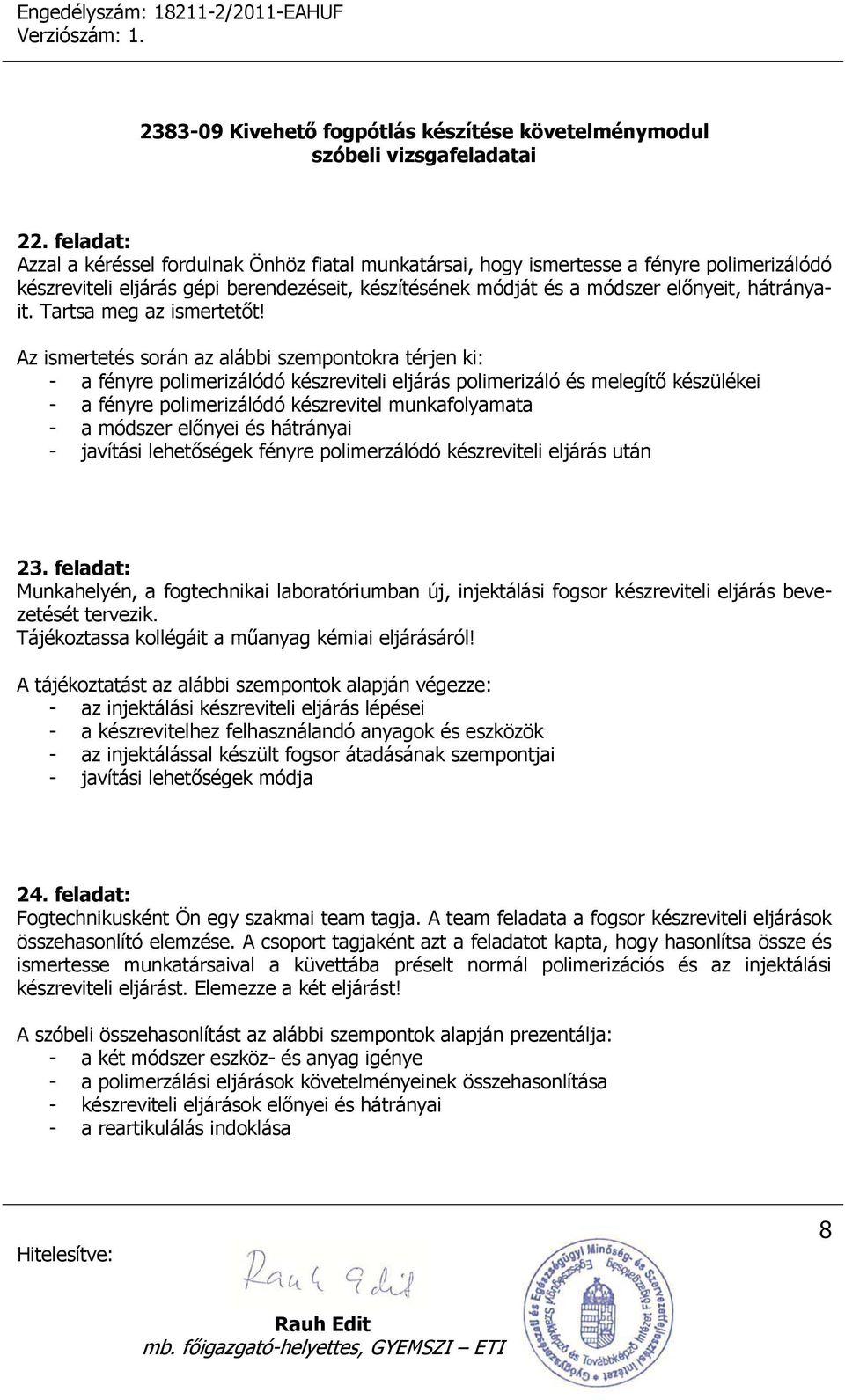 Az ismertetés során az alábbi szempontokra térjen ki: - a fényre polimerizálódó készreviteli eljárás polimerizáló és melegítő készülékei - a fényre polimerizálódó készrevitel munkafolyamata - a