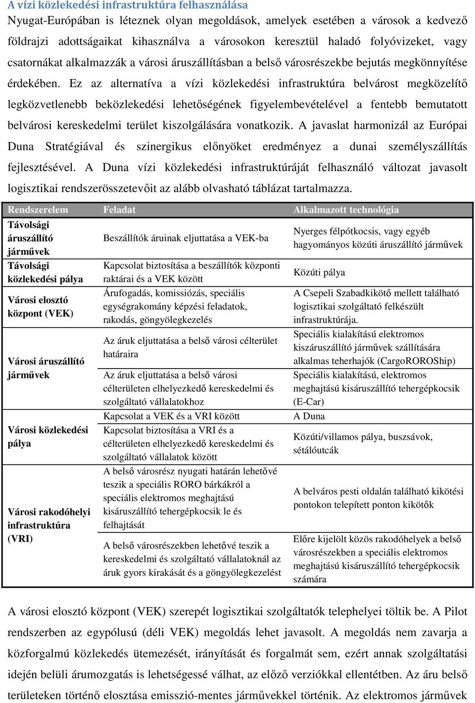 Ez az alternatíva a vízi közlekedési infrastruktúra belvárost megközelítő legközvetlenebb beközlekedési lehetőségének figyelembevételével a fentebb bemutatott belvárosi kereskedelmi terület