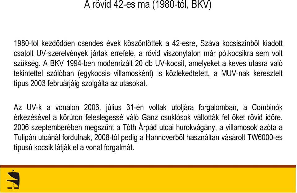 A BKV 1994-ben modernizált 20 db UV-kocsit, amelyeket a kevés utasra való tekintettel szólóban (egykocsis villamosként) is közlekedtetett, a MUV-nak keresztelt típus 2003 februárjáig szolgálta az