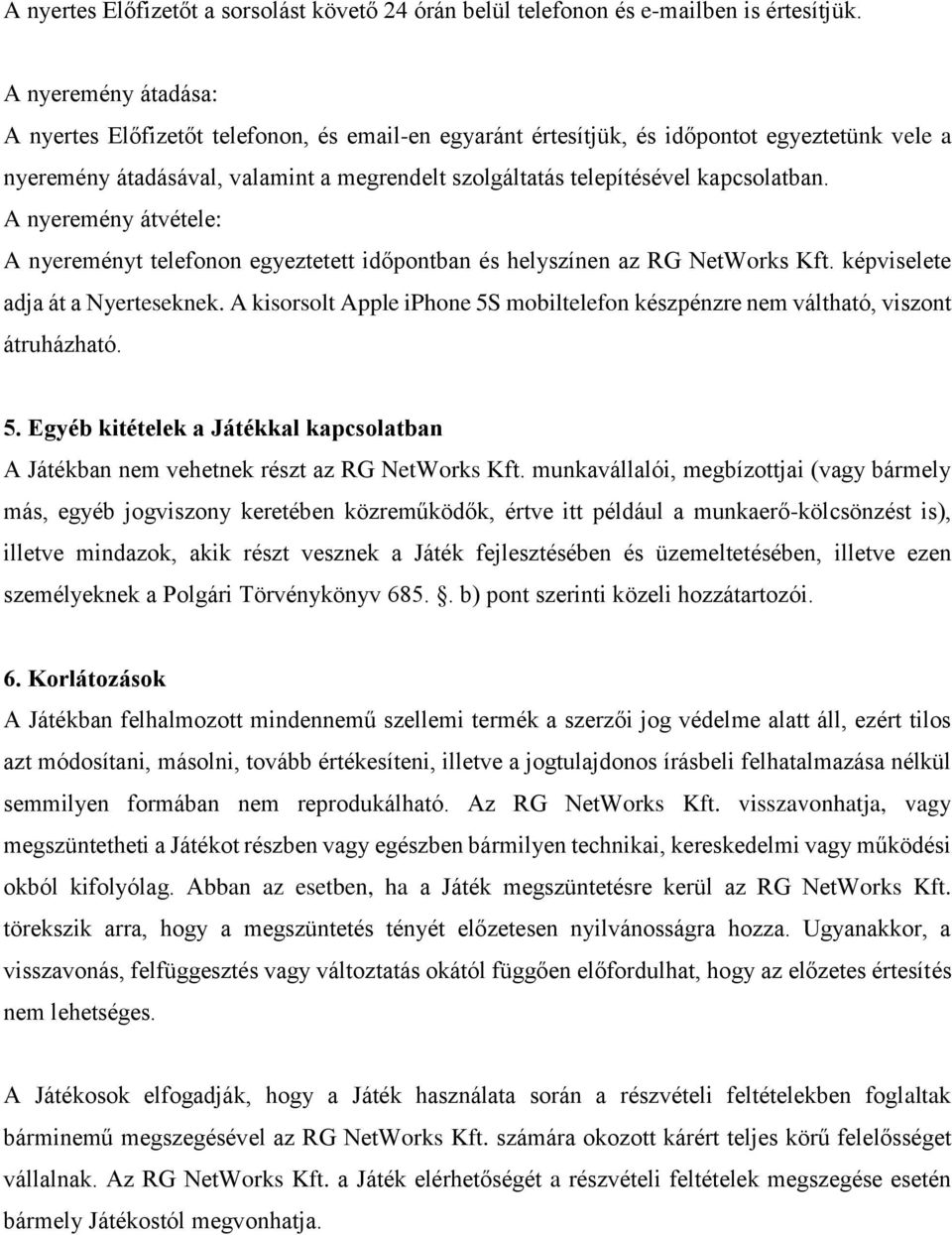 kapcsolatban. A nyeremény átvétele: A nyereményt telefonon egyeztetett időpontban és helyszínen az RG NetWorks Kft. képviselete adja át a Nyerteseknek.