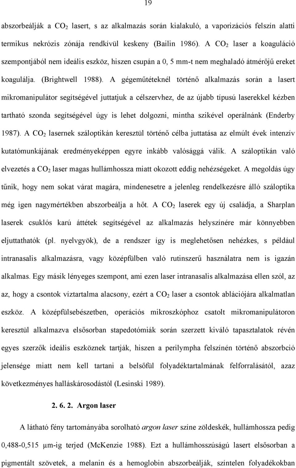 A gégeműtéteknél történő alkalmazás során a lasert mikromanipulátor segítségével juttatjuk a célszervhez, de az újabb típusú laserekkel kézben tartható szonda segítségével úgy is lehet dolgozni,