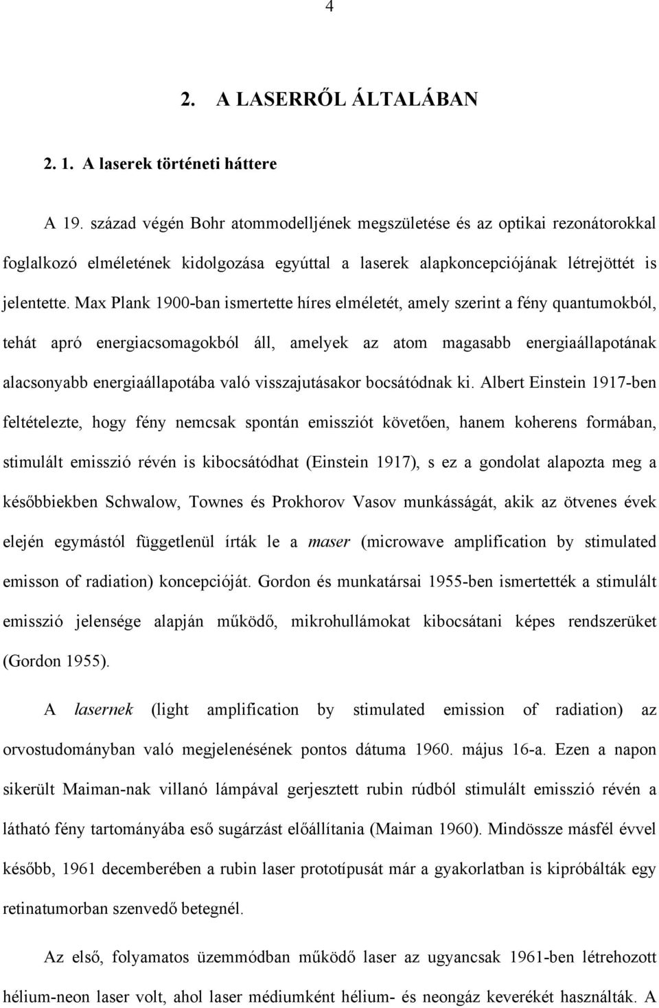 Max Plank 1900-ban ismertette híres elméletét, amely szerint a fény quantumokból, tehát apró energiacsomagokból áll, amelyek az atom magasabb energiaállapotának alacsonyabb energiaállapotába való