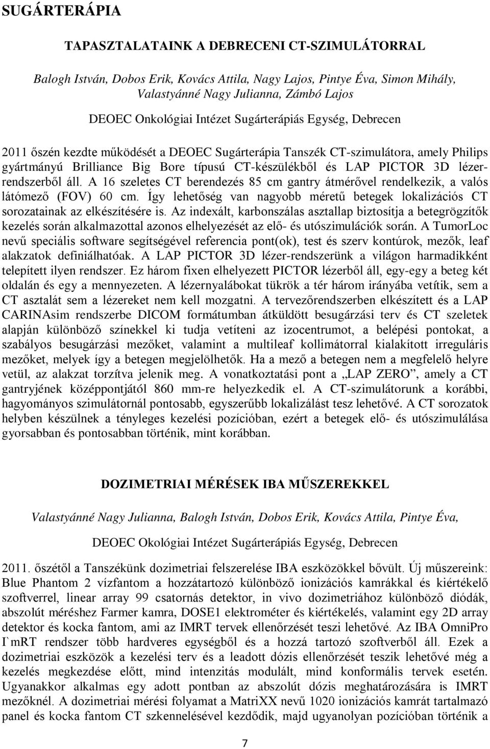 lézerrendszerből áll. A 16 szeletes CT berendezés 85 cm gantry átmérővel rendelkezik, a valós látómező (FOV) 60 cm.