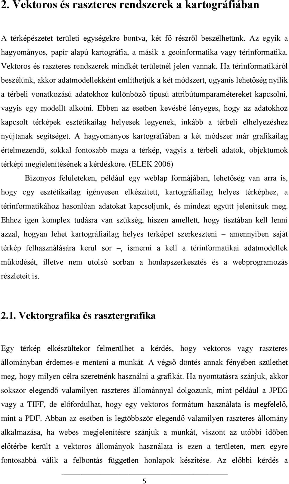 Ha térinformatikáról beszélünk, akkor adatmodellekként említhetjük a két módszert, ugyanis lehetőség nyílik a térbeli vonatkozású adatokhoz különböző típusú attribútumparamétereket kapcsolni, vagyis