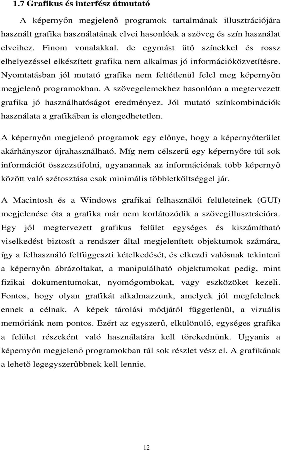 Nyomtatásban jól mutató grafika nem feltétlenül felel meg képernyőn megjelenő programokban. A szövegelemekhez hasonlóan a megtervezett grafika jó használhatóságot eredményez.