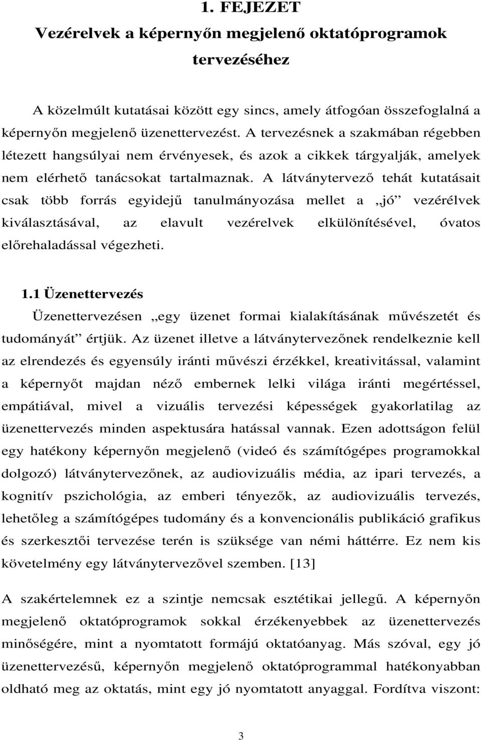 A látványtervező tehát kutatásait csak több forrás egyidejű tanulmányozása mellet a jó vezérélvek kiválasztásával, az elavult vezérelvek elkülönítésével, óvatos előrehaladással végezheti. 1.