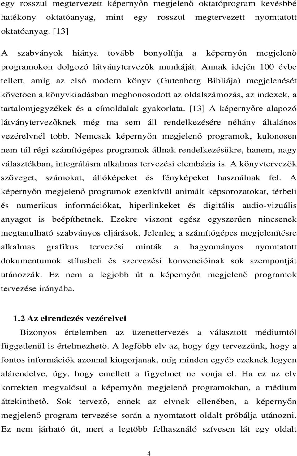 Annak idején 100 évbe tellett, amíg az első modern könyv (Gutenberg Bibliája) megjelenését követően a könyvkiadásban meghonosodott az oldalszámozás, az indexek, a tartalomjegyzékek és a címoldalak