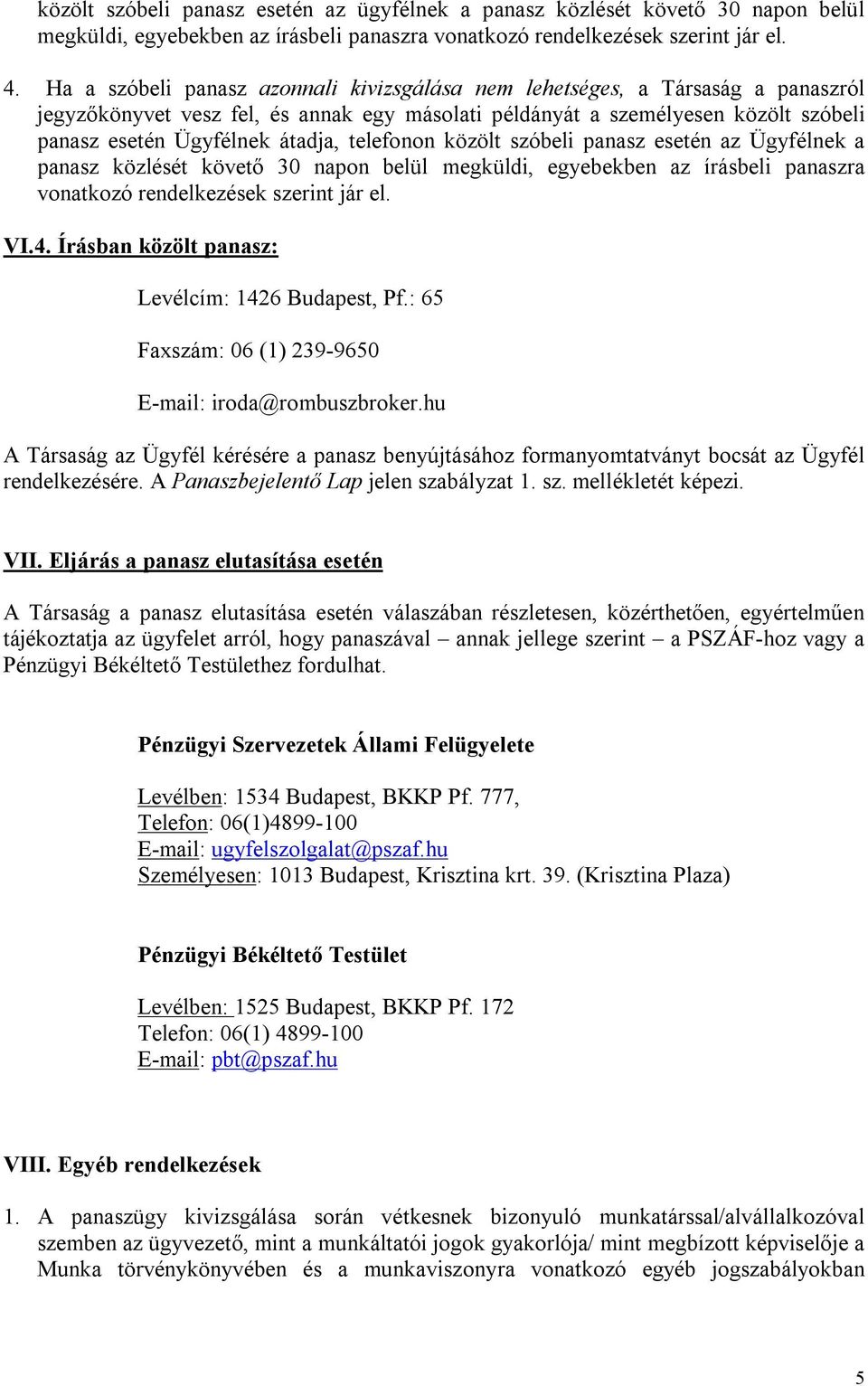 telefonon közölt szóbeli panasz esetén az Ügyfélnek a panasz közlését követő 30 napon belül megküldi, egyebekben az írásbeli panaszra vonatkozó rendelkezések szerint jár el. VI.4.