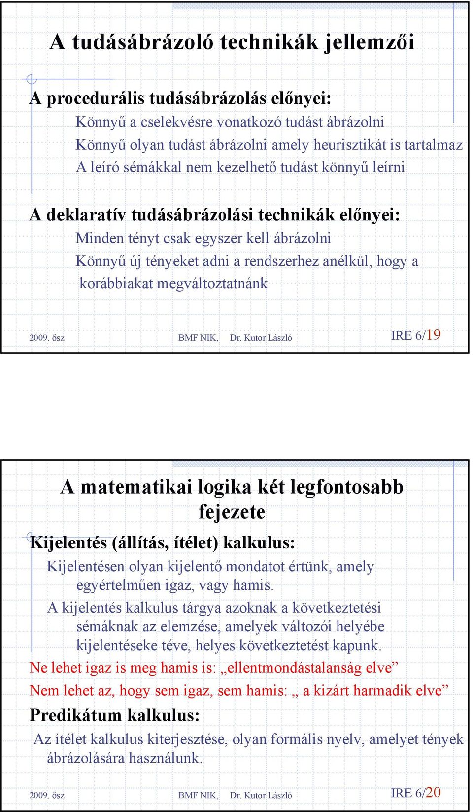 megváltoztatnánk IRE 6/19 A matematikai logika két legfontosabb fejezete Kijelentés (állítás, ítélet) kalkulus: Kijelentésen olyan kijelentő mondatot értünk, amely egyértelműen igaz, vagy hamis.