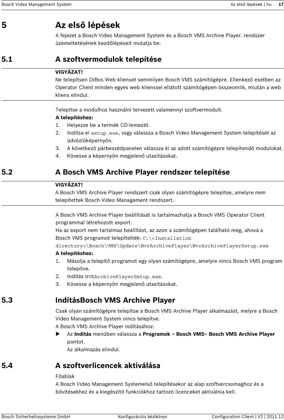 Telepítse a modulhoz használni tervezett valamennyi szoftvermodult. A telepítéshez: 1. Helyezze be a termék CD-lemezét. 2. Indítsa el setup.