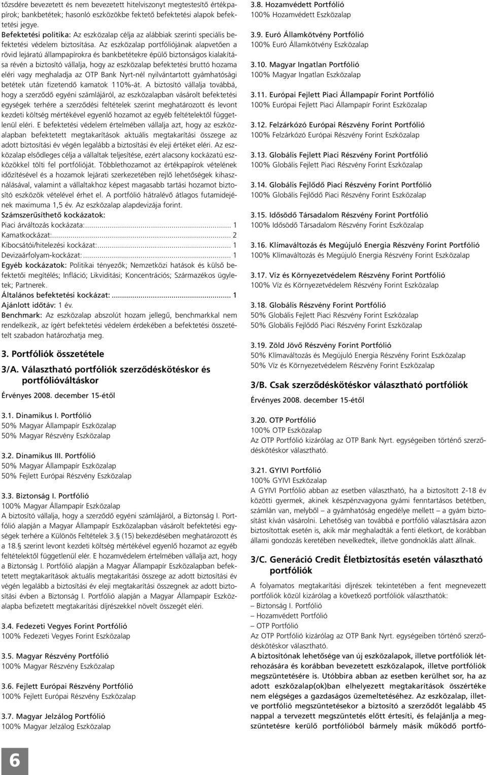 Az eszközalap portfóliójának alapvetôen a rövid lejáratú állampapírokra és bankbetétekre épülô biztonságos kialakítása révén a biztosító vállalja, hogy az eszközalap befektetési bruttó hozama eléri