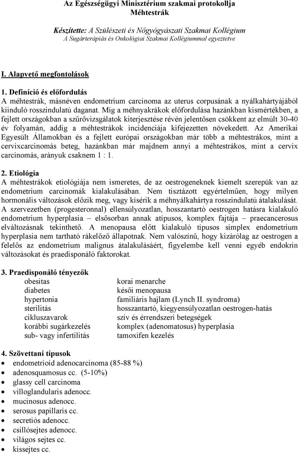 Míg a méhnyakrákok előfordulása hazánkban kismértékben, a fejlett országokban a szűrővizsgálatok kiterjesztése révén jelentősen csökkent az elmúlt 30-40 év folyamán, addig a méhtestrákok incidenciája