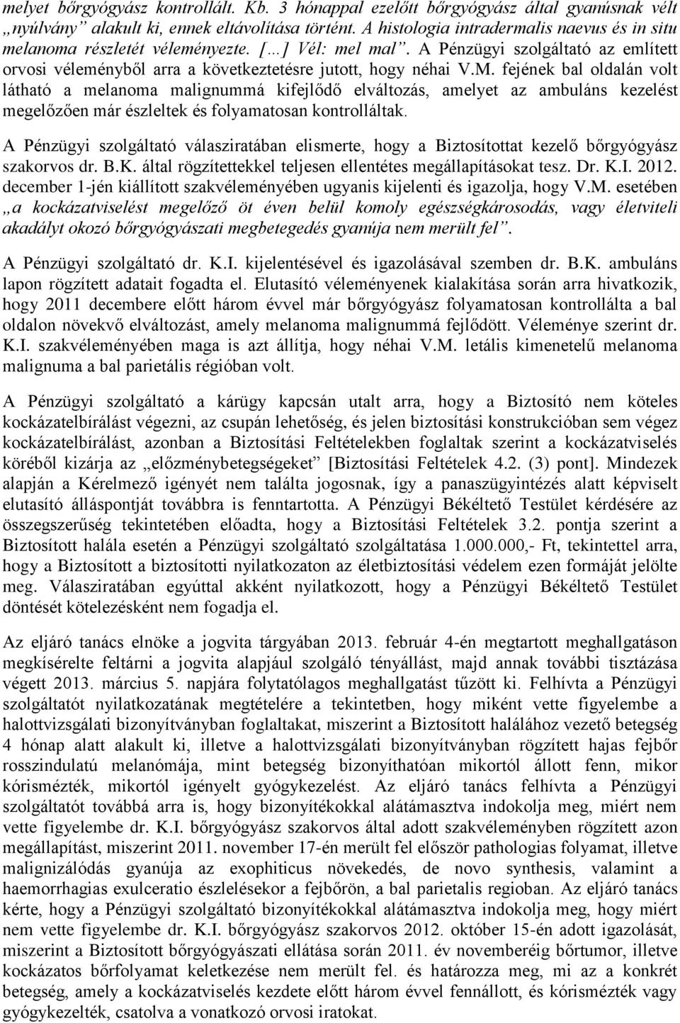 fejének bal oldalán volt látható a melanoma malignummá kifejlődő elváltozás, amelyet az ambuláns kezelést megelőzően már észleltek és folyamatosan kontrolláltak.