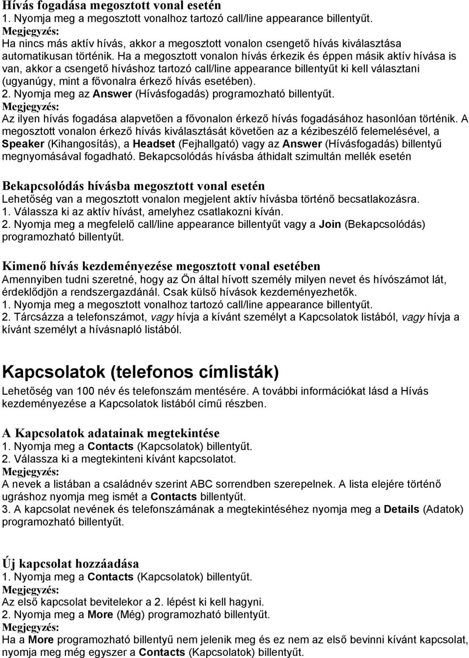 Ha a megosztott vonalon hívás érkezik és éppen másik aktív hívása is van, akkor a csengető híváshoz tartozó call/line appearance billentyűt ki kell választani (ugyanúgy, mint a fővonalra érkező hívás