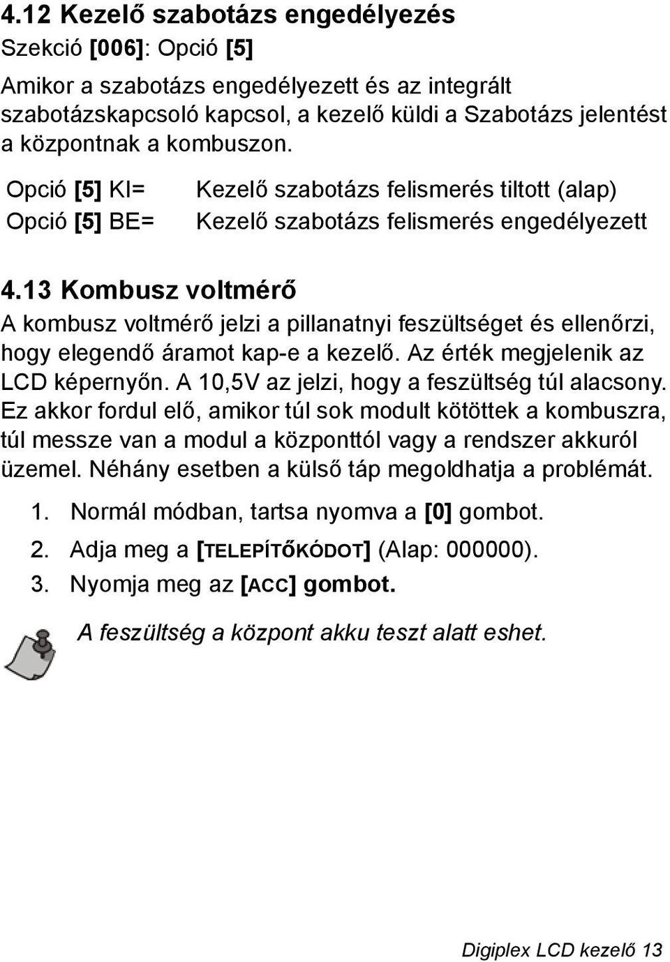 13 Kombusz voltmérő A kombusz voltmérő jelzi a pillanatnyi feszültséget és ellenőrzi, hogy elegendő áramot kap-e a kezelő. Az érték megjelenik az LCD képernyőn.