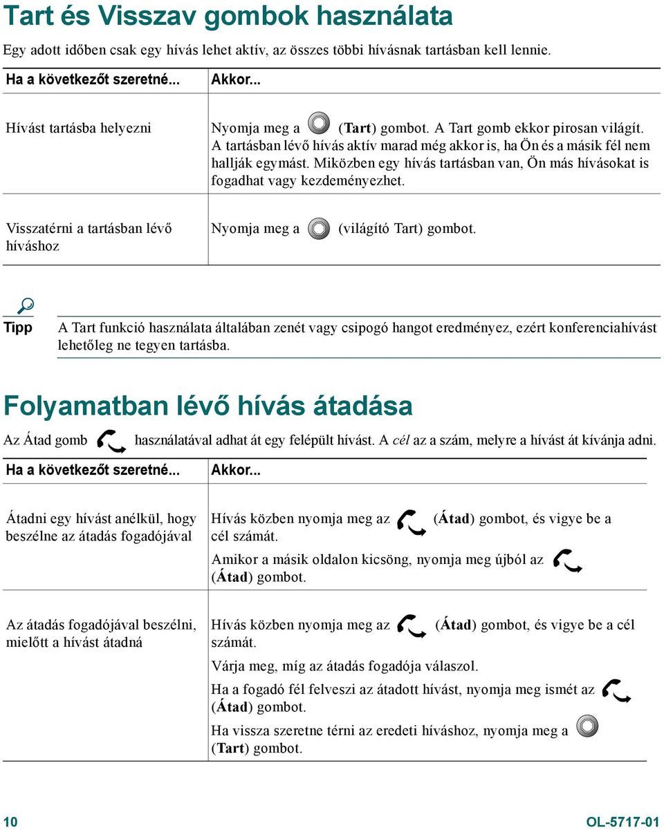 Miközben egy hívás tartásban van, Ön más hívásokat is fogadhat vagy kezdeményezhet. Visszatérni a tartásban lévő híváshoz Nyomja meg a (világító Tart) gombot.