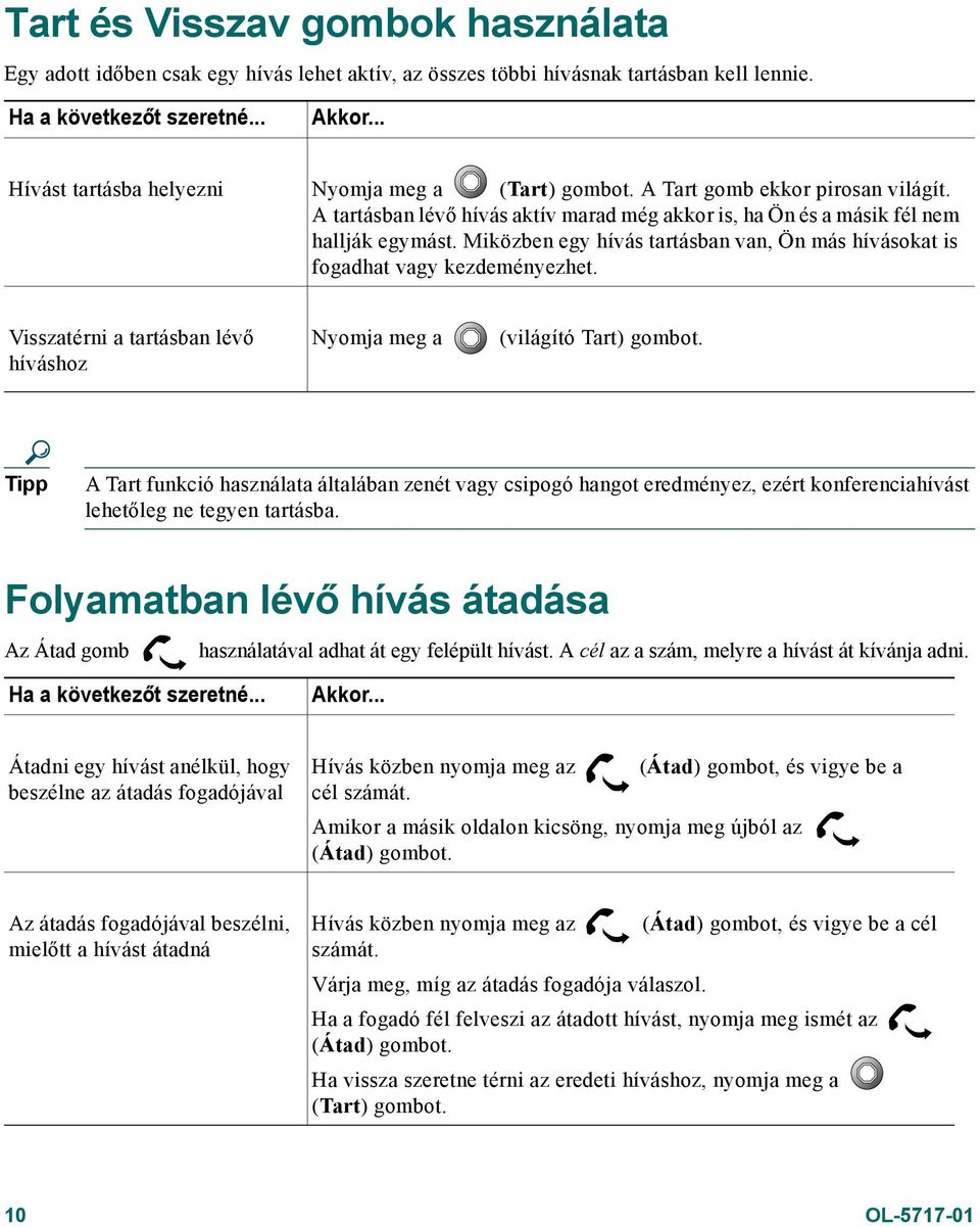 Miközben egy hívás tartásban van, Ön más hívásokat is fogadhat vagy kezdeményezhet. Visszatérni a tartásban lévő híváshoz Nyomja meg a (világító Tart) gombot.