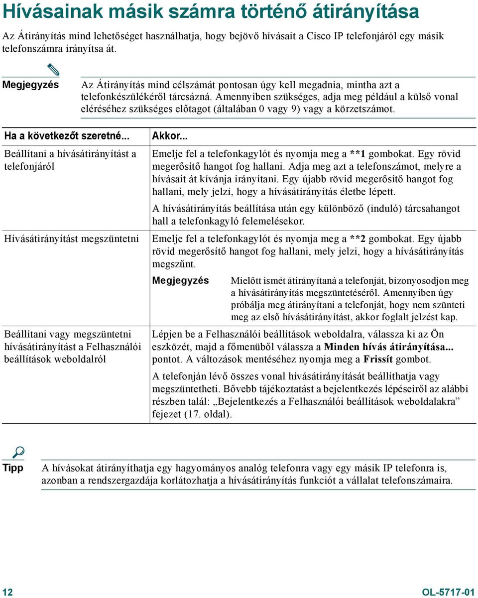 Amennyiben szükséges, adja meg például a külső vonal eléréséhez szükséges előtagot (általában 0 vagy 9) vagy a körzetszámot. Ha a következőt szeretné.