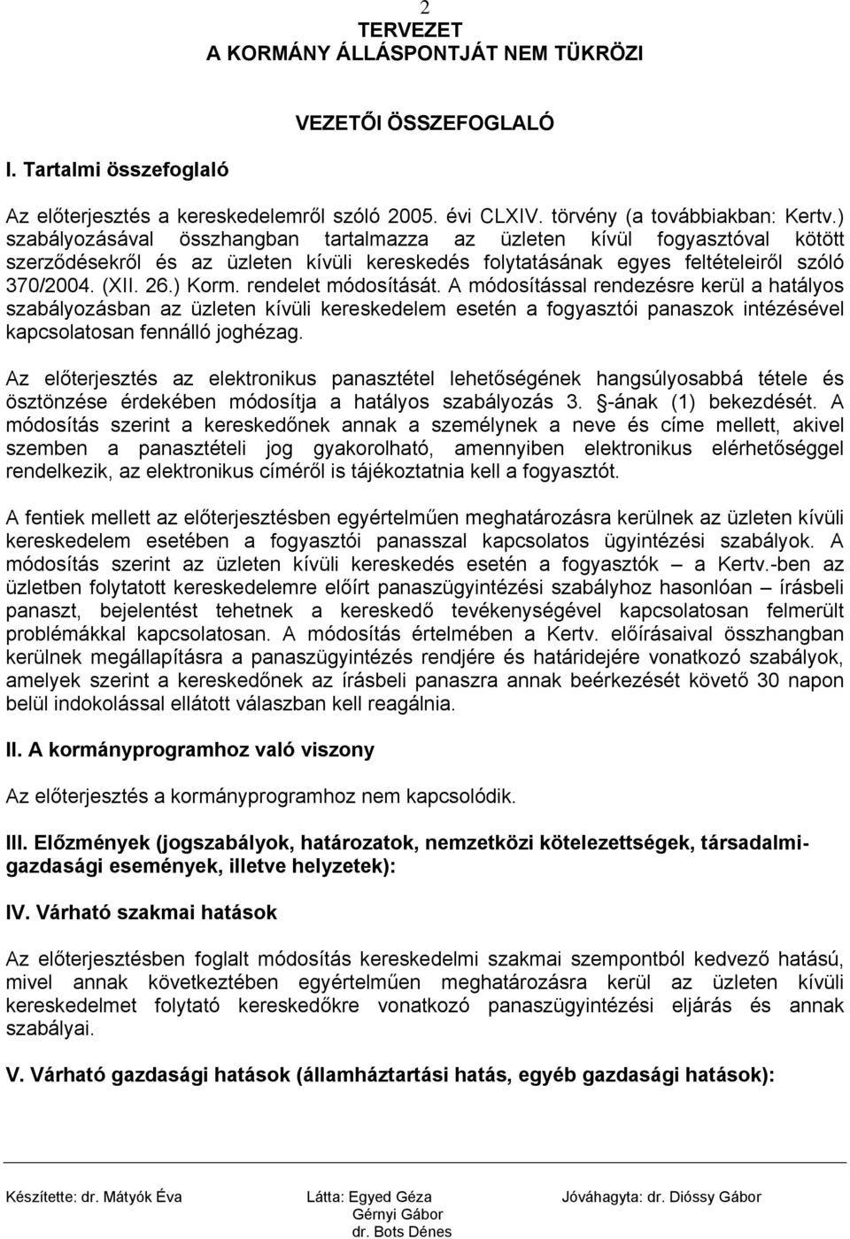 rendelet módosítását. A módosítással rendezésre kerül a hatályos szabályozásban az üzleten kívüli kereskedelem esetén a fogyasztói panaszok intézésével kapcsolatosan fennálló joghézag.