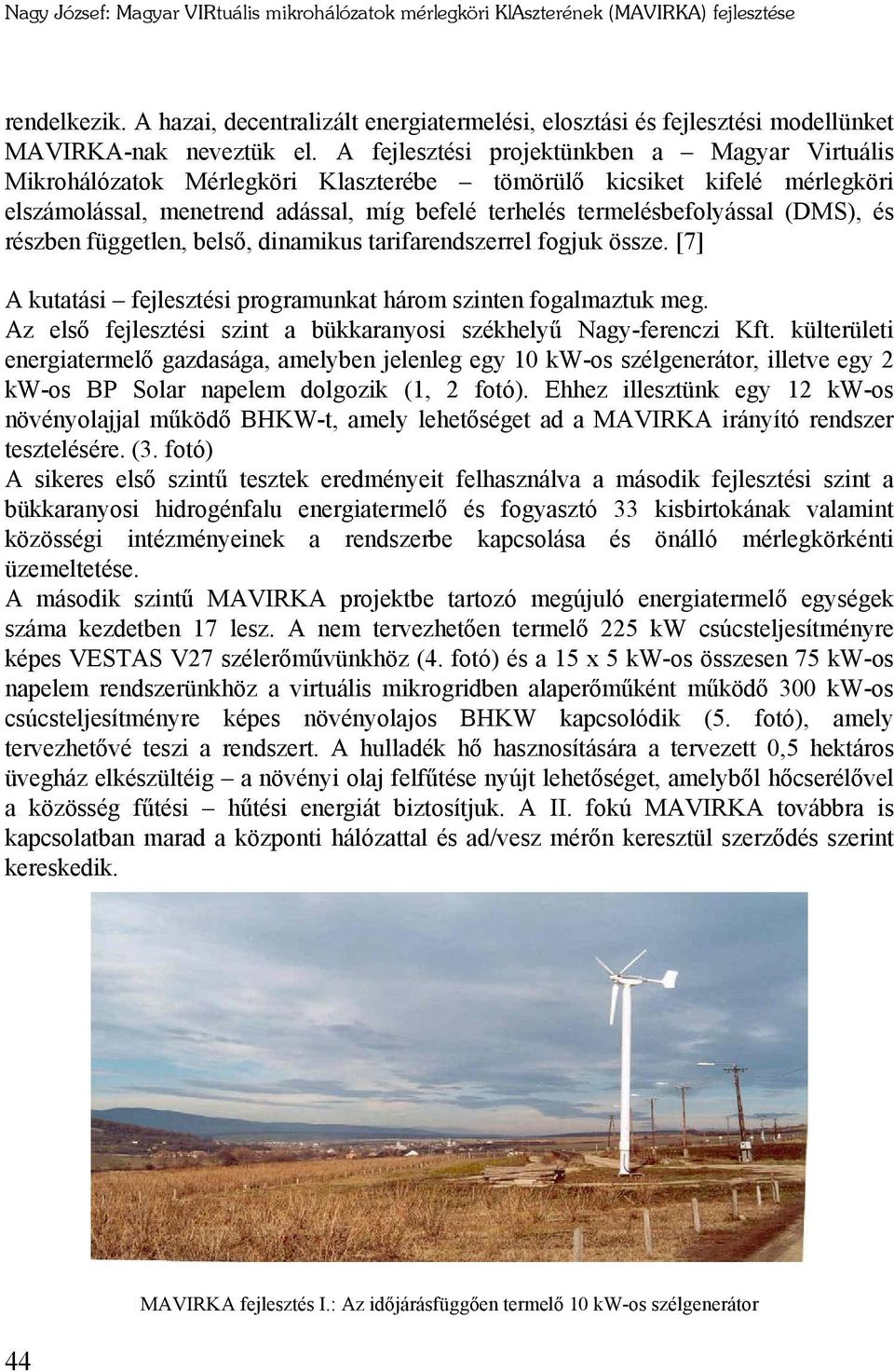 A fejlesztési projektünkben a Magyar Virtuális Mikrohálózatok Mérlegköri Klaszterébe tömörülő kicsiket kifelé mérlegköri elszámolással, menetrend adással, míg befelé terhelés termelésbefolyással