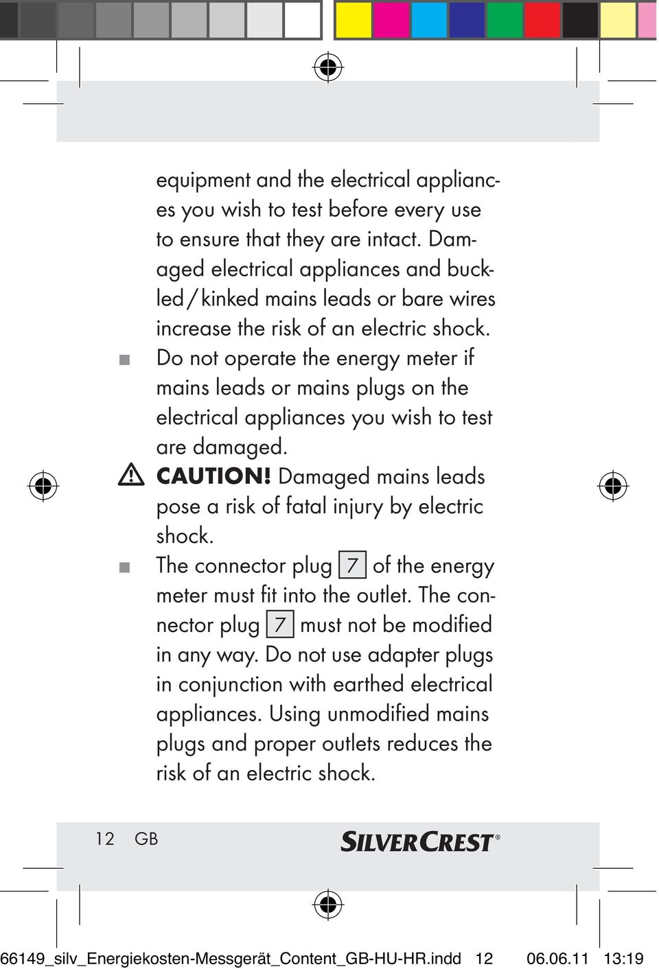 Do not operate the energy meter if mains leads or mains plugs on the electrical appliances you wish to test are damaged. CAUTION! Damaged mains leads pose a risk of fatal injury by electric shock.