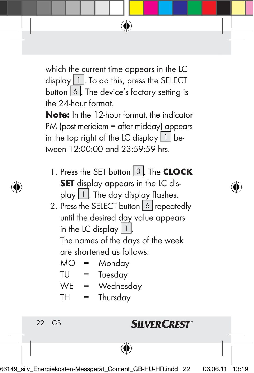 The CLOCK SET display appears in the LC display 1. The day display flashes. 2. Press the SELECT button 6 repeatedly until the desired day value appears in the LC display 1.