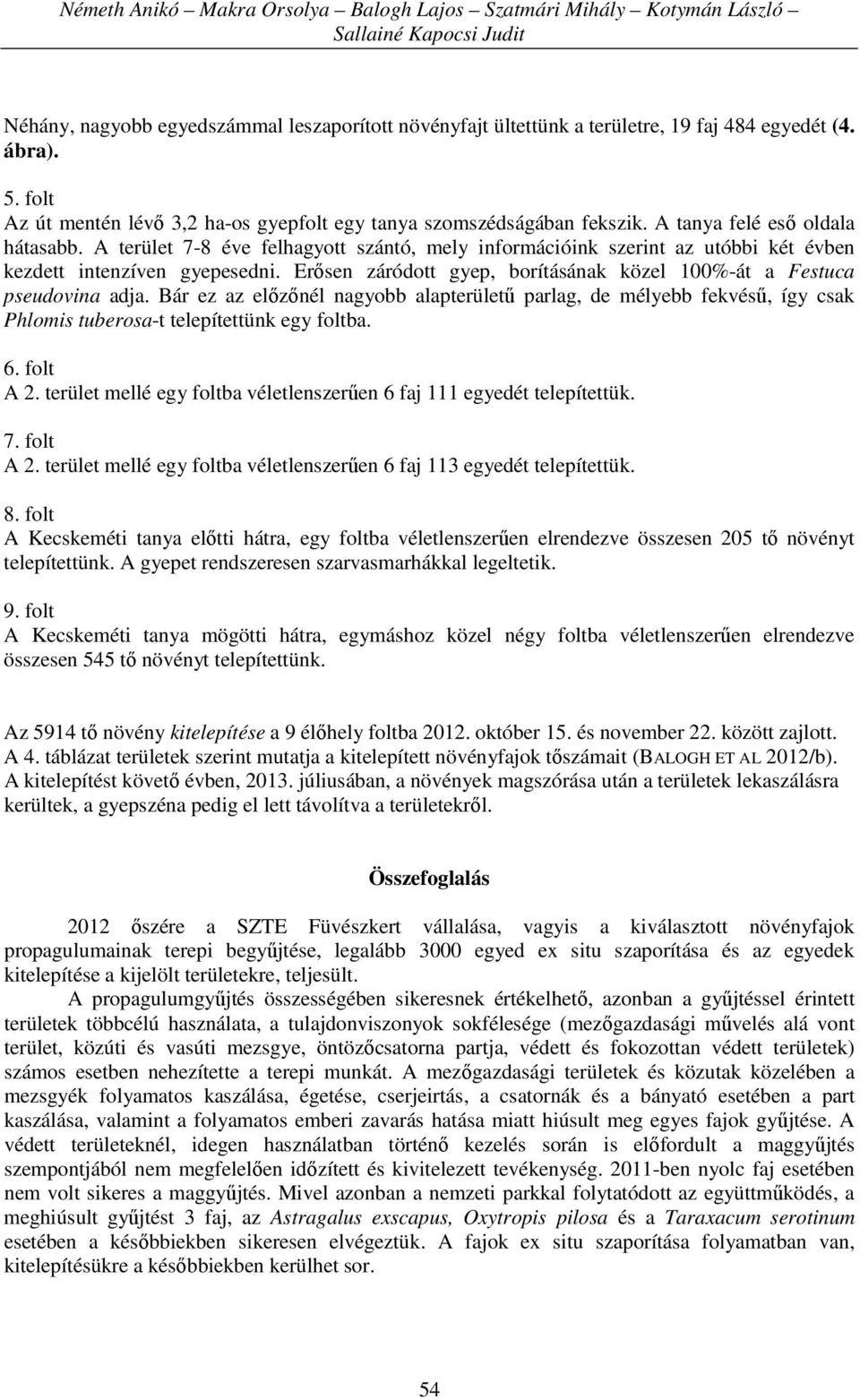 A terület 7-8 éve felhagyott szántó, mely információink szerint az utóbbi két évben kezdett intenzíven gyepesedni. Erősen záródott gyep, borításának közel 100%-át a Festuca pseudovina adja.