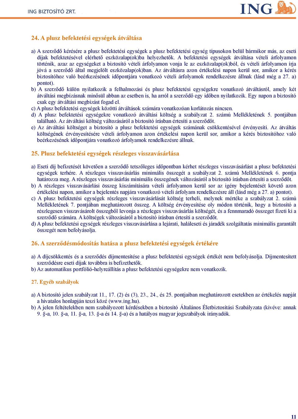 A befektetési egységek átváltása vételi árfolyamon történik, azaz az egységeket a biztosító vételi árfolyamon vonja le az eszközalap(ok)ból, és vételi árfolyamon írja jóvá a szerződő által megjelölt