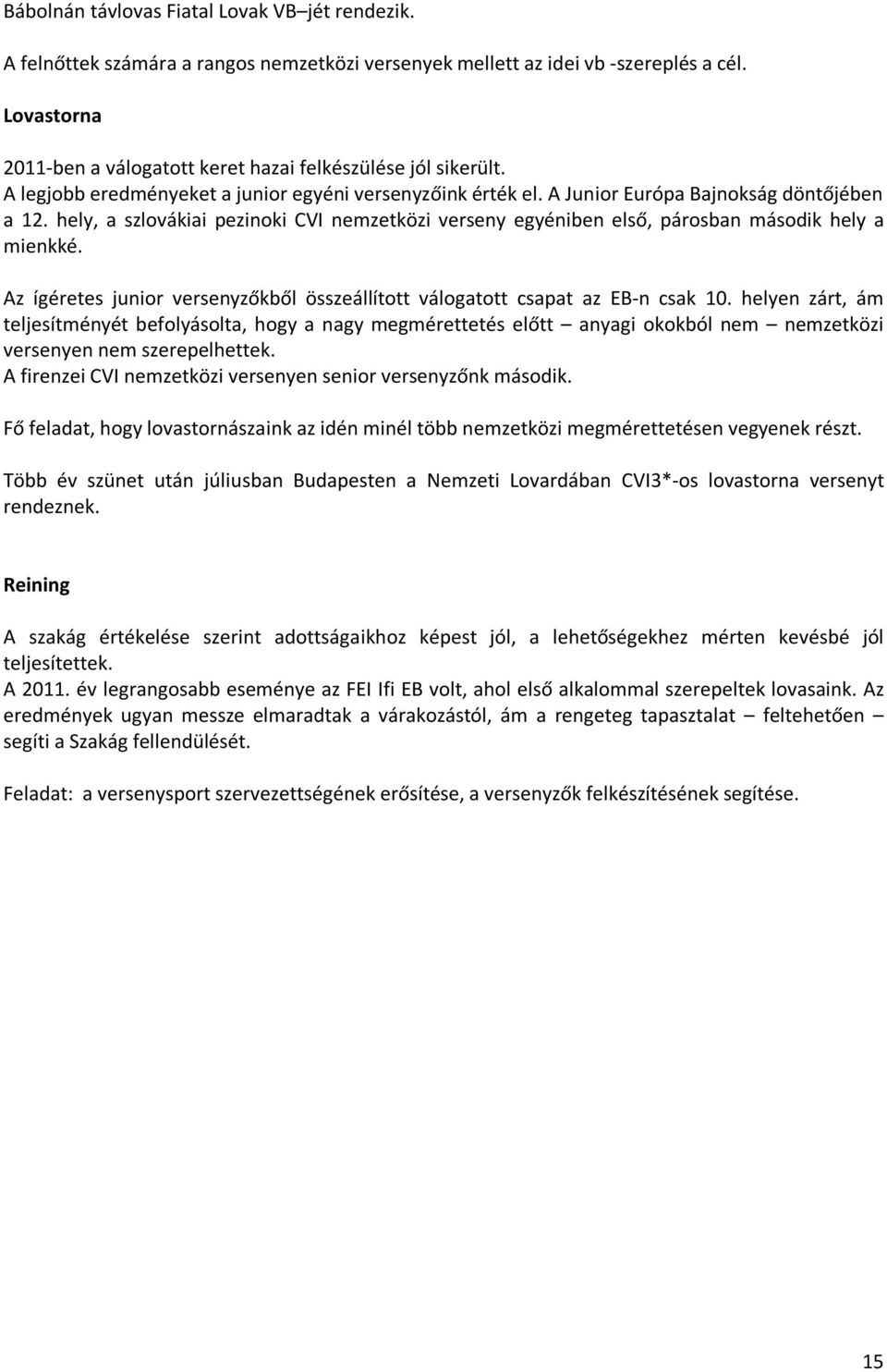 hely, a szlovákiai pezinoki CVI nemzetközi verseny egyéniben első, párosban második hely a mienkké. Az ígéretes junior versenyzőkből összeállított válogatott csapat az EB-n csak 10.