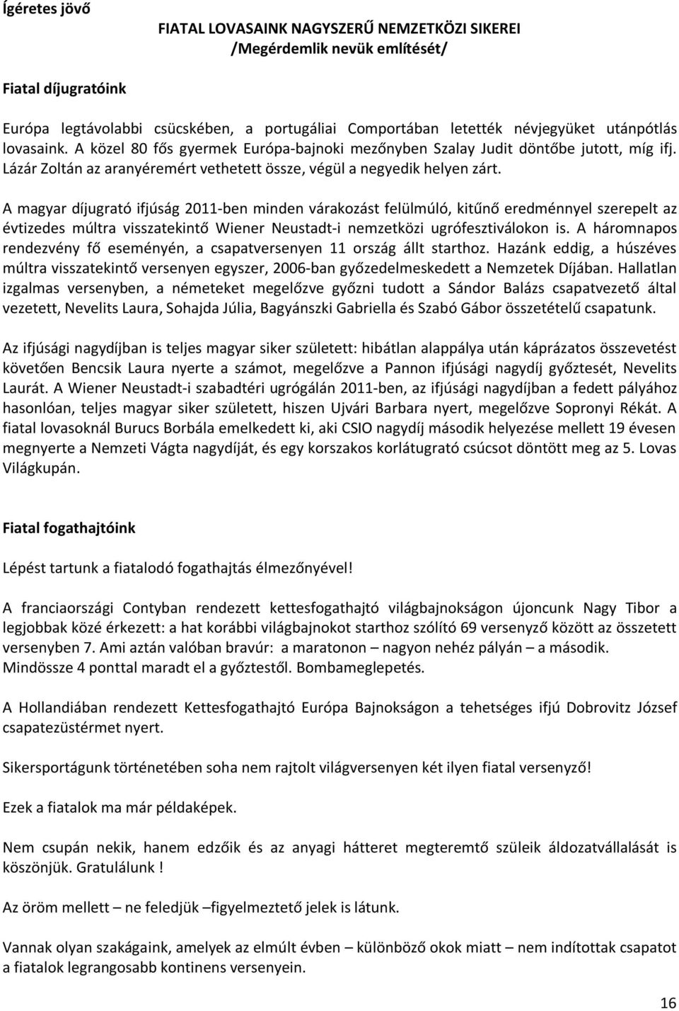 A magyar díjugrató ifjúság 2011-ben minden várakozást felülmúló, kitűnő eredménnyel szerepelt az évtizedes múltra visszatekintő Wiener Neustadt-i nemzetközi ugrófesztiválokon is.
