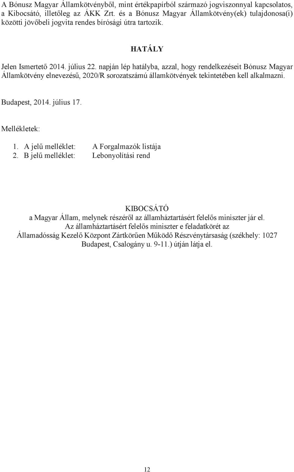 napján lép hatályba, azzal, hogy rendelkezéseit Bónusz Magyar Államkötvény elnevezésű, 2020/R sorozatszámú államkötvények tekintetében kell alkalmazni. Budapest, 2014. július 17. Mellékletek: 1.