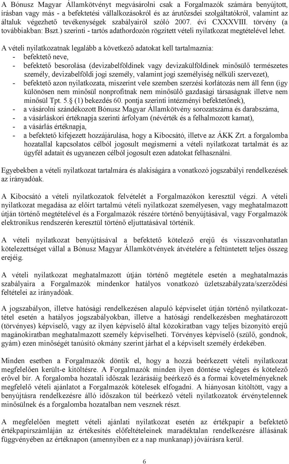 A vételi nyilatkozatnak legalább a következő adatokat kell tartalmaznia: - befektető neve, - befektető besorolása (devizabelföldinek vagy devizakülföldinek minősülő természetes személy,