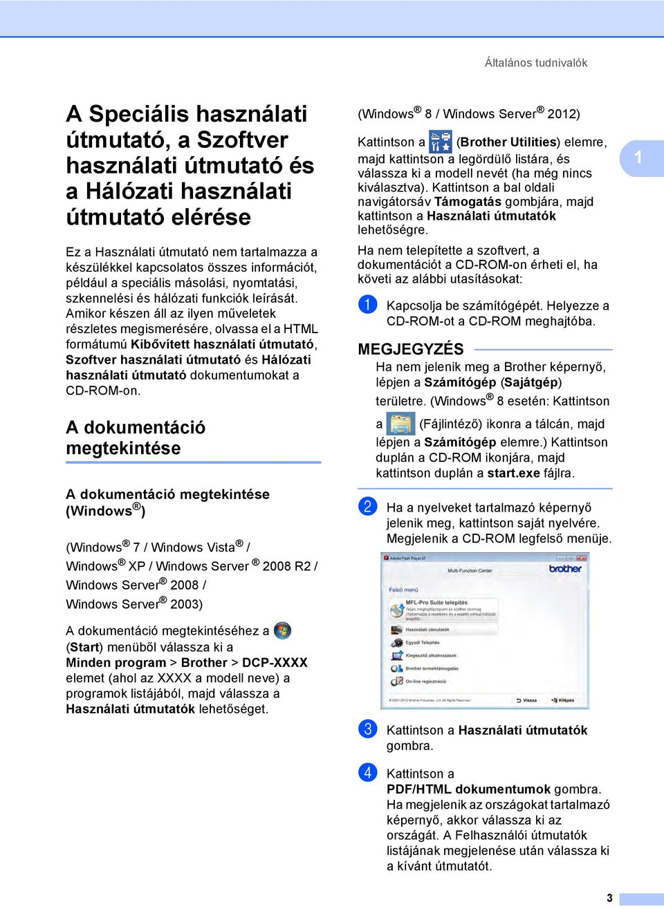 Amikor készen áll az ilyen műveletek részletes megismerésére, olvassa el a HTML formátumú Kibővített használati útmutató, Szoftver használati útmutató és Hálózati használati útmutató dokumentumokat a