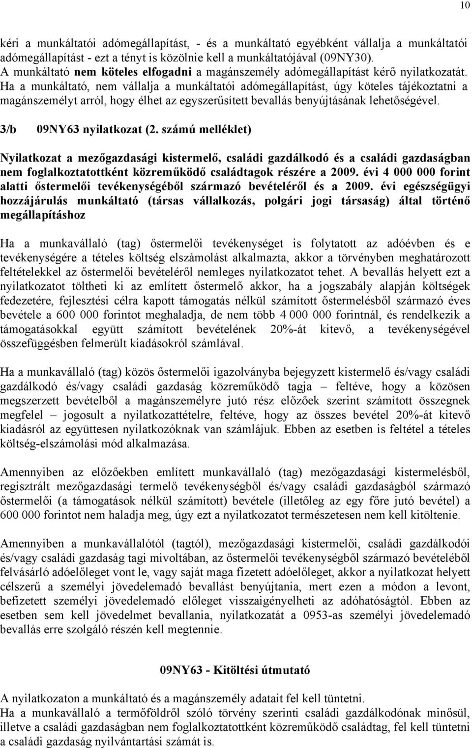 Ha a munkáltató, nem vállalja a munkáltatói adómegállapítást, úgy köteles tájékoztatni a magánszemélyt arról, hogy élhet az egyszerűsített bevallás benyújtásának lehetőségével.