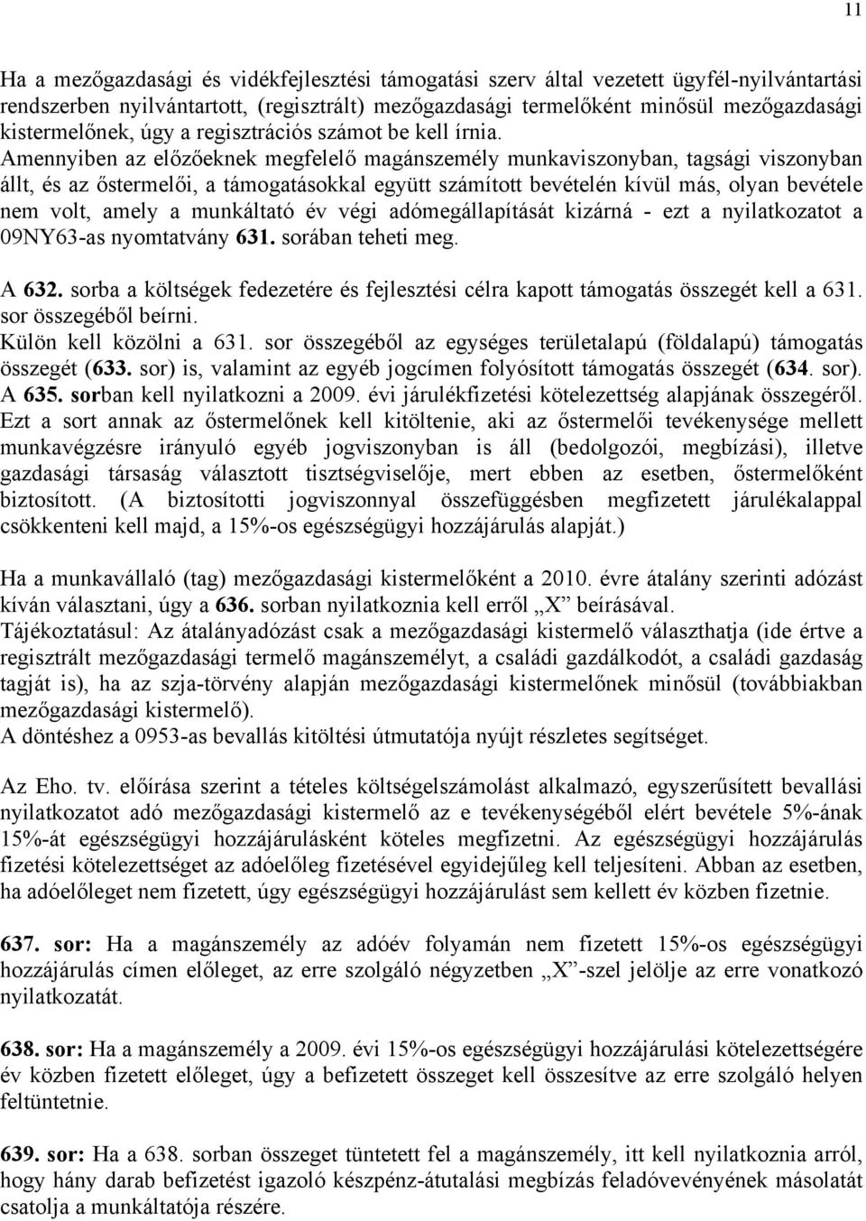 Amennyiben az előzőeknek megfelelő magánszemély munkaviszonyban, tagsági viszonyban állt, és az őstermelői, a támogatásokkal együtt számított bevételén kívül más, olyan bevétele nem volt, amely a