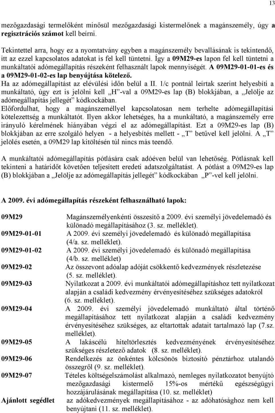 Így a 09M29-es lapon fel kell tüntetni a munkáltatói adómegállapítás részeként felhasznált lapok mennyiségét. A 09M29-01-01-es és a 09M29-01-02-es lap benyújtása kötelező.