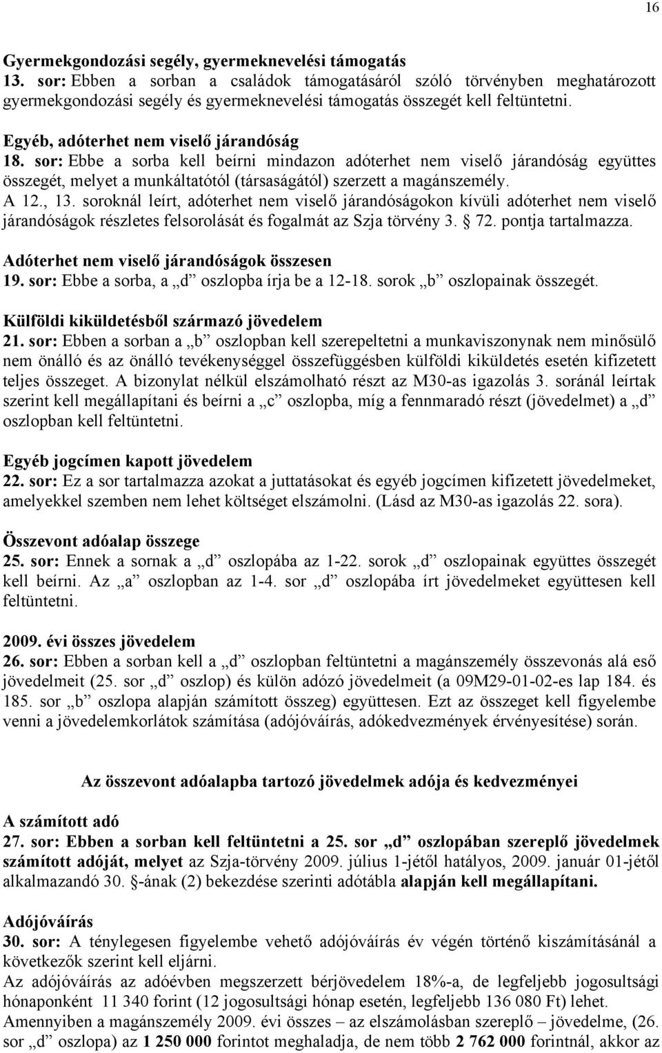 sor: Ebbe a sorba kell beírni mindazon adóterhet nem viselő járandóság együttes összegét, melyet a munkáltatótól (társaságától) szerzett a magánszemély. A 12., 13.