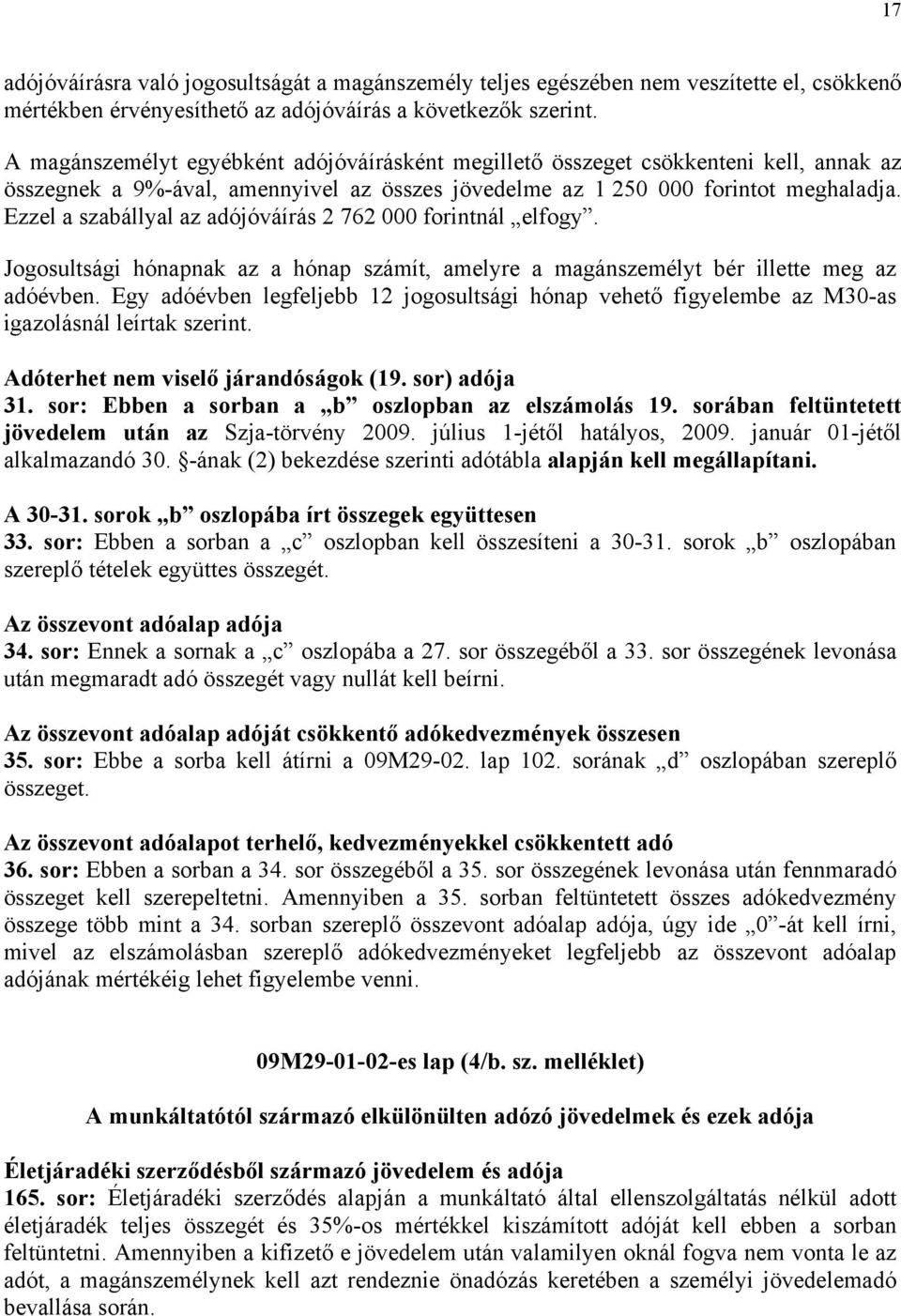 Ezzel a szabállyal az adójóváírás 2 762 000 forintnál elfogy. Jogosultsági hónapnak az a hónap számít, amelyre a magánszemélyt bér illette meg az adóévben.