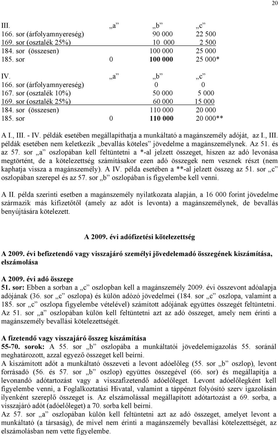 példák esetében megállapíthatja a munkáltató a magánszemély adóját, az I., III. példák esetében nem keletkezik bevallás köteles jövedelme a magánszemélynek. Az 51. és az 57.