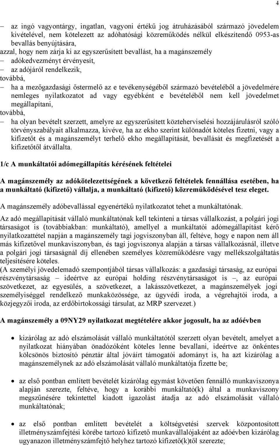 jövedelmére nemleges nyilatkozatot ad vagy egyébként e bevételéből nem kell jövedelmet megállapítani, továbbá, ha olyan bevételt szerzett, amelyre az egyszerűsített közteherviselési hozzájárulásról