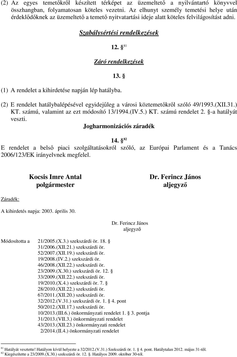 (1) A rendelet a kihirdetése napján lép hatályba. (2) E rendelet hatálybalépésével egyidejőleg a városi köztemetıkrıl szóló 49/1993.(XII.31.) KT. számú, valamint az ezt módosító 13/1994.(IV.5.) KT. számú rendelet 2.