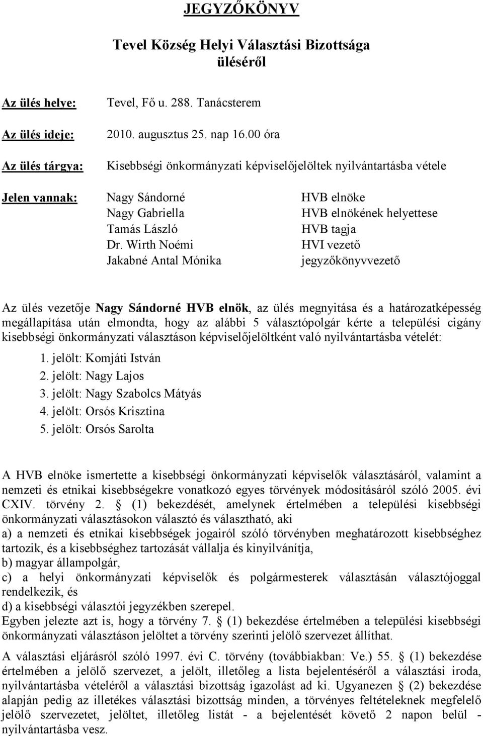 Wirth Noémi HVI vezetı Jakabné Antal Mónika jegyzıkönyvvezetı Az ülés vezetıje Nagy Sándorné HVB elnök, az ülés megnyitása és a határozatképesség megállapítása után elmondta, hogy az alábbi 5