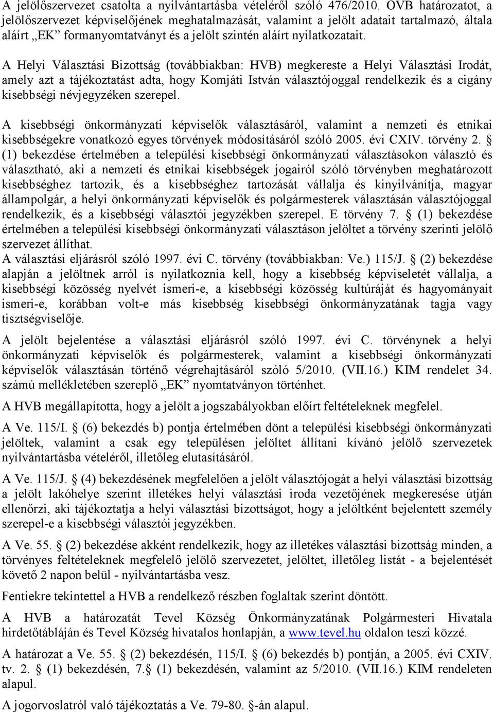 A Helyi Választási Bizottság (továbbiakban: HVB) megkereste a Helyi Választási Irodát, amely azt a tájékoztatást adta, hogy Komjáti István választójoggal rendelkezik és a cigány kisebbségi