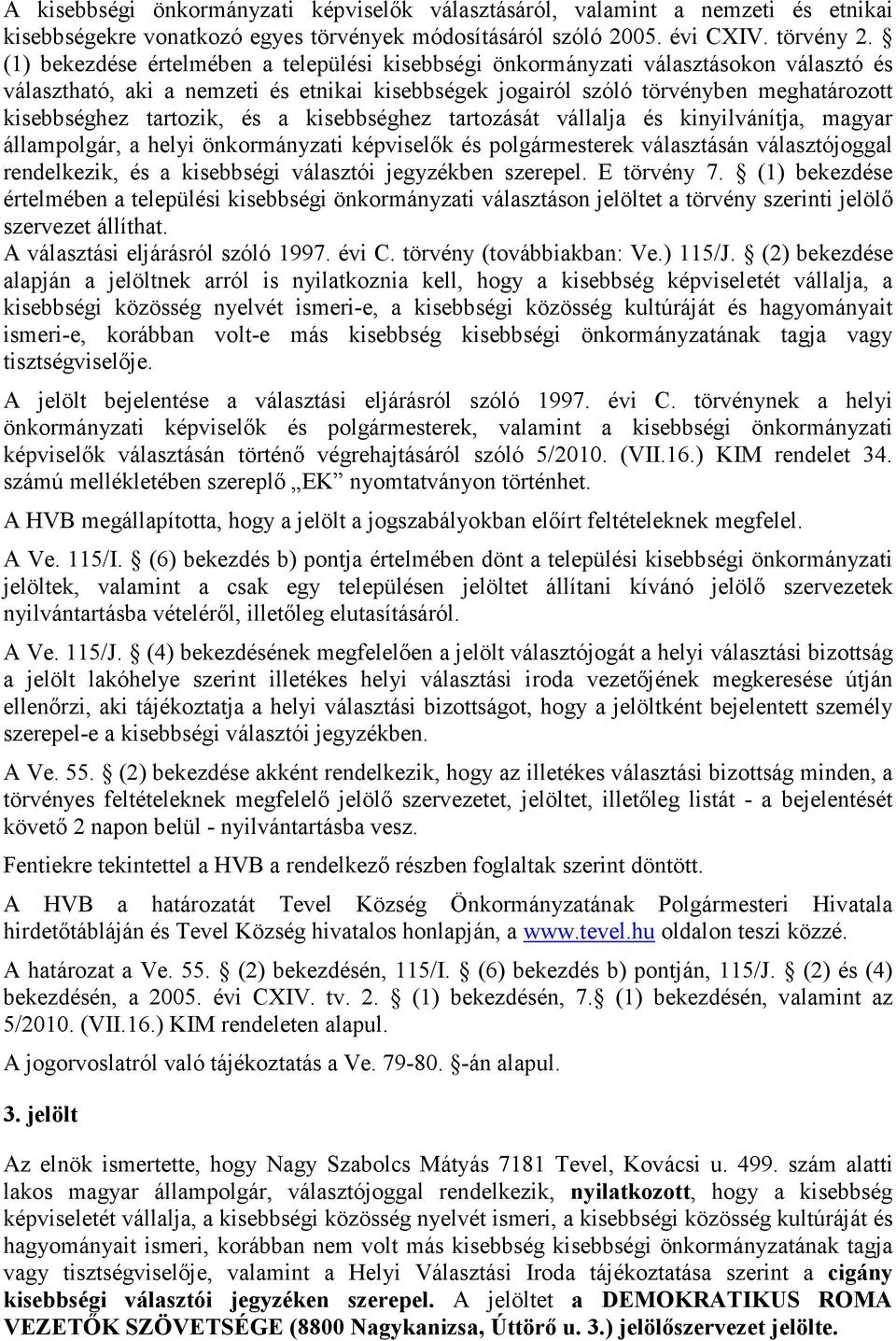 tartozik, és a kisebbséghez tartozását vállalja és kinyilvánítja, magyar állampolgár, a helyi önkormányzati képviselık és polgármesterek választásán választójoggal rendelkezik, és a kisebbségi