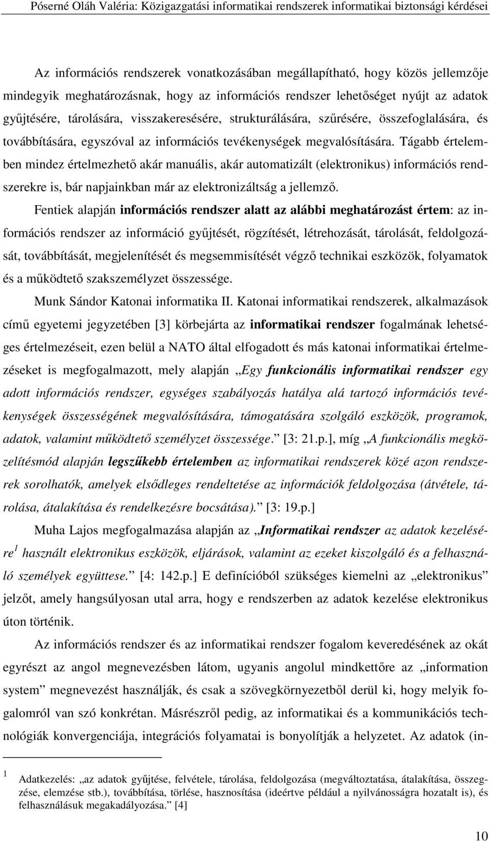 Tágabb értelemben mindez értelmezhető akár manuális, akár automatizált (elektronikus) információs rendszerekre is, bár napjainkban már az elektronizáltság a jellemző.