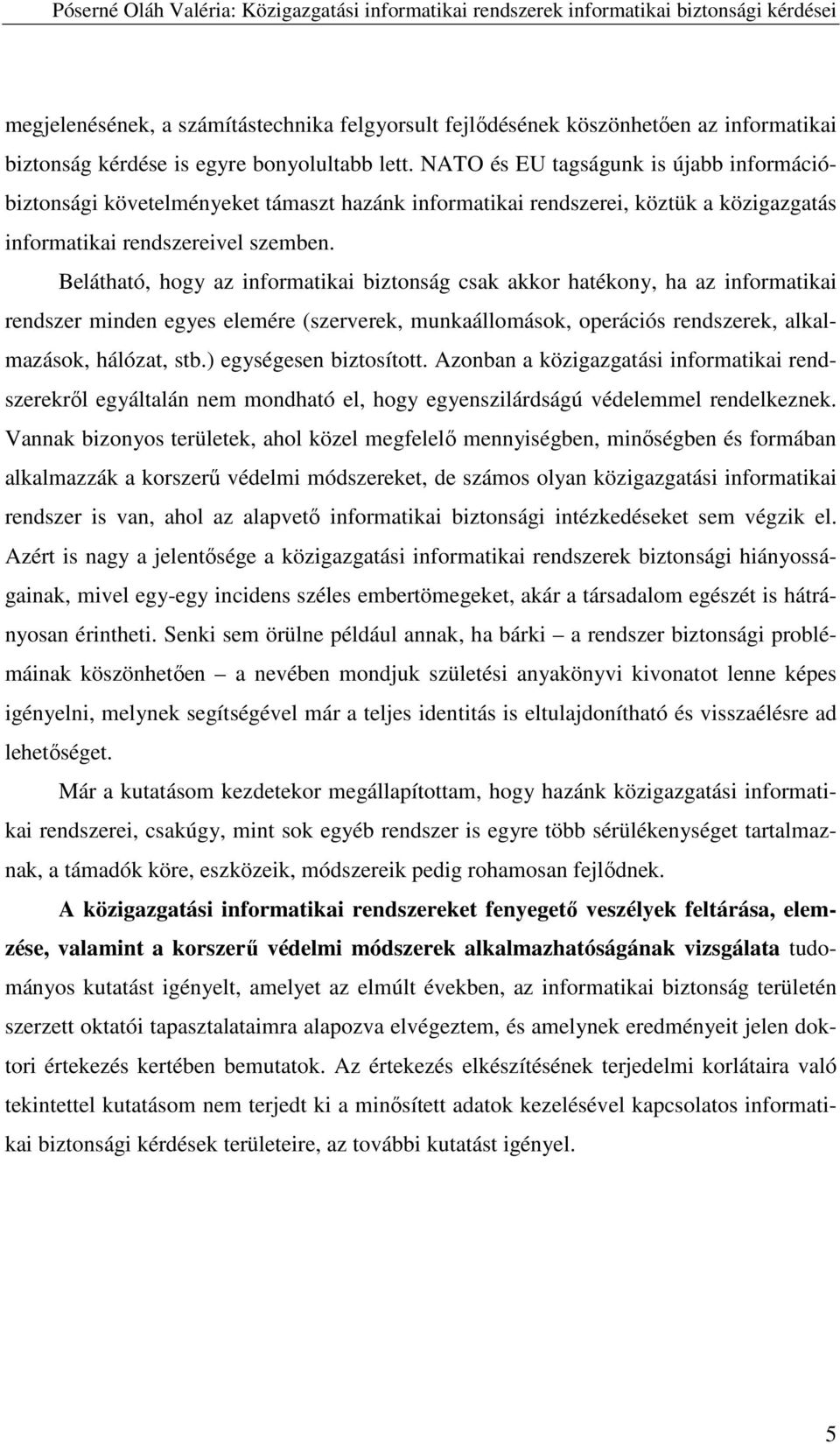 Belátható, hogy az informatikai biztonság csak akkor hatékony, ha az informatikai rendszer minden egyes elemére (szerverek, munkaállomások, operációs rendszerek, alkalmazások, hálózat, stb.