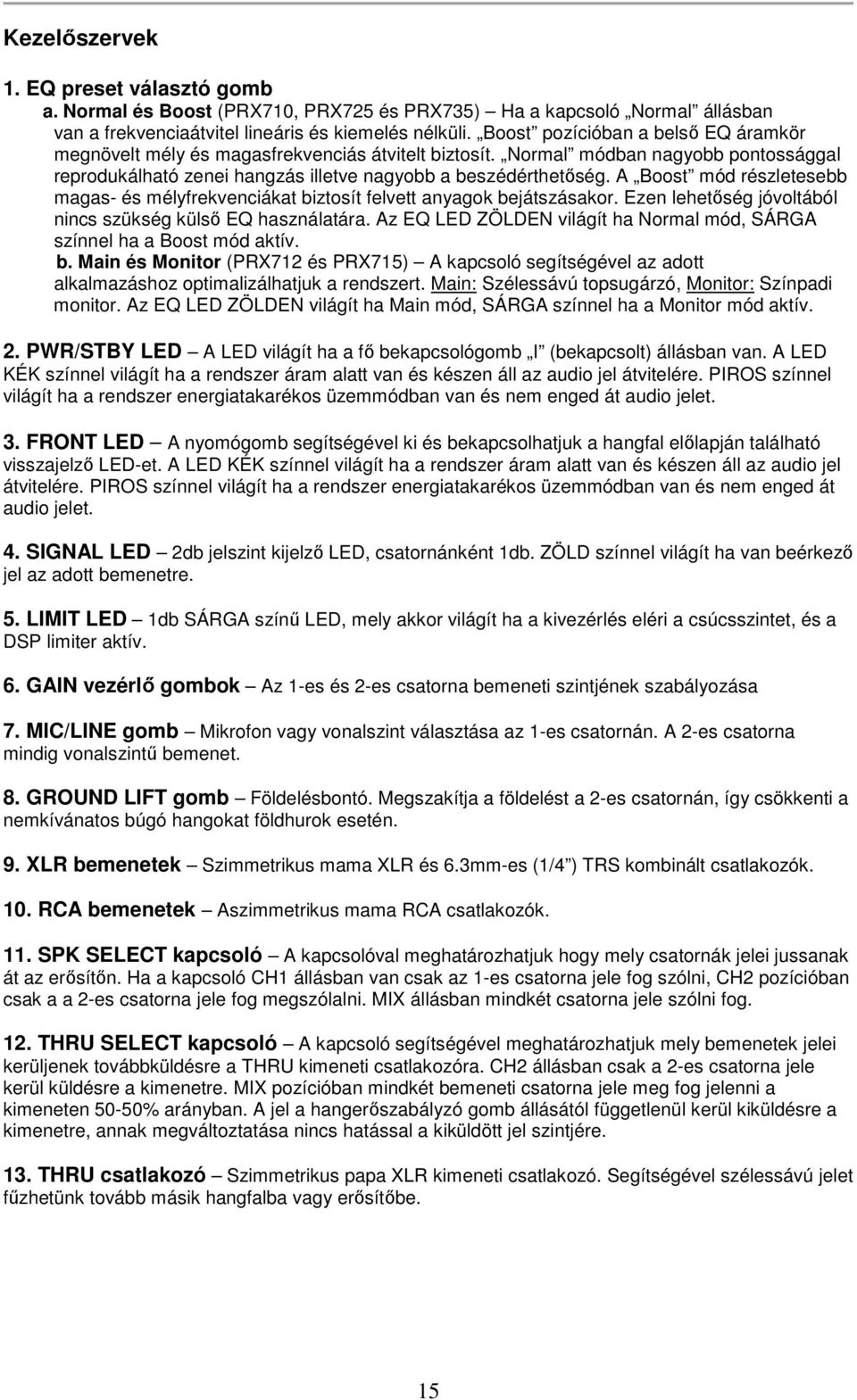 A Boost mód részletesebb magas- és mélyfrekvenciákat biztosít felvett anyagok bejátszásakor. Ezen lehetőség jóvoltából nincs szükség külső EQ használatára.
