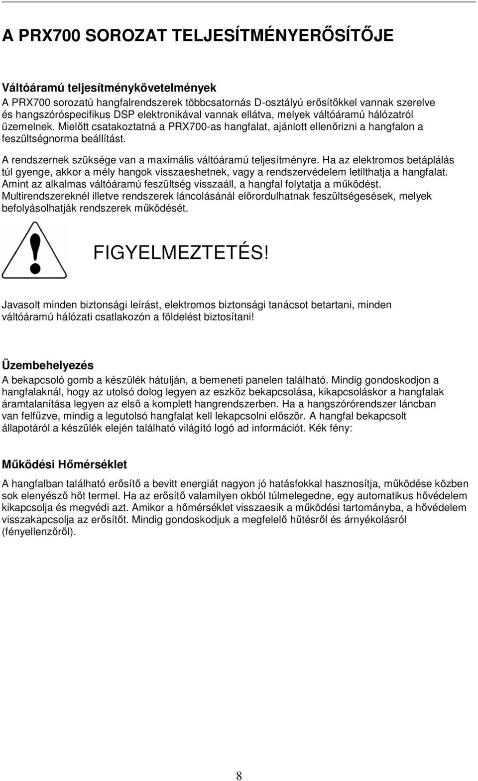 A rendszernek szüksége van a maximális váltóáramú teljesítményre. Ha az elektromos betáplálás túl gyenge, akkor a mély hangok visszaeshetnek, vagy a rendszervédelem letilthatja a hangfalat.
