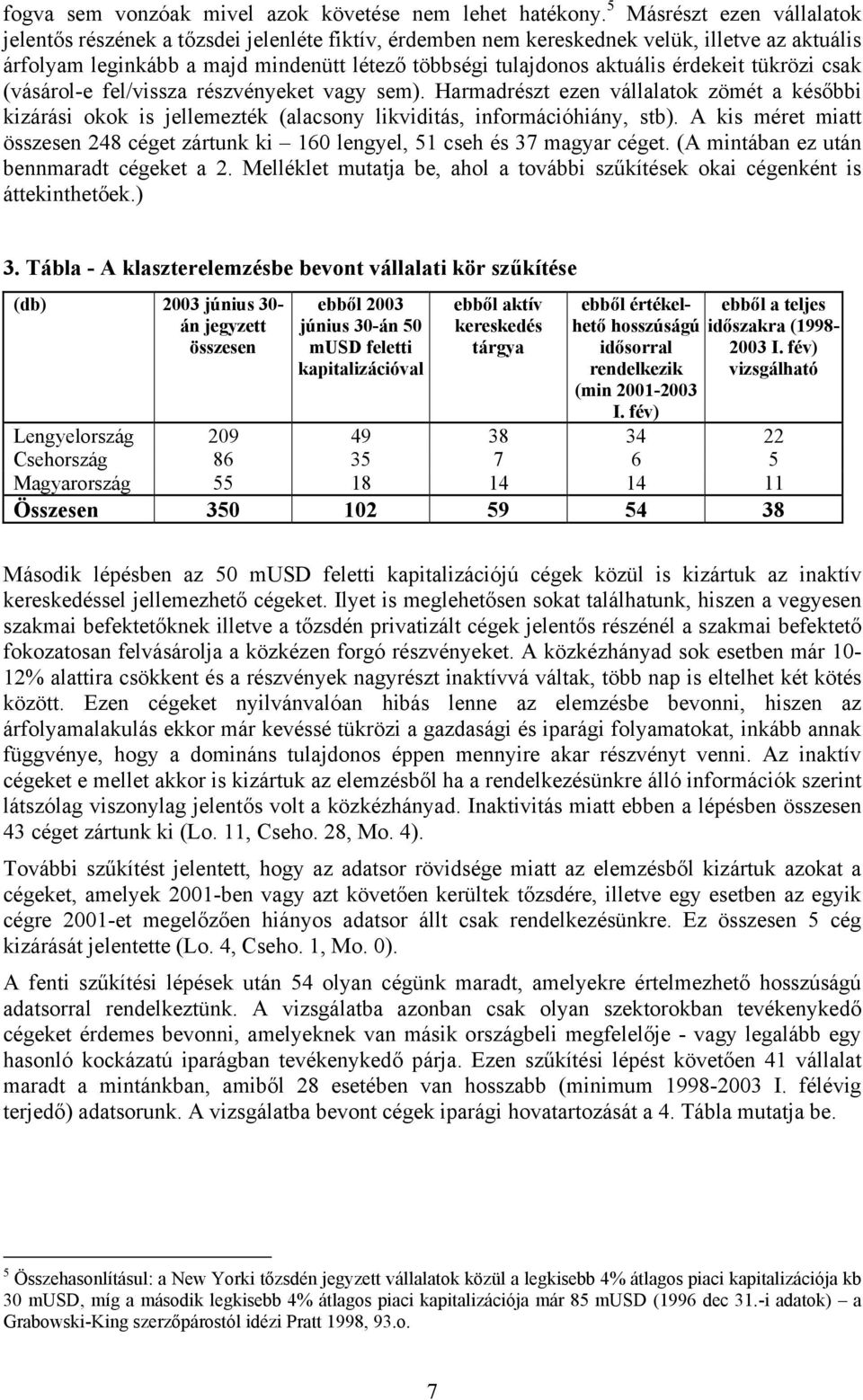 érdekeit tükrözi csak (vásárol-e fel/vissza részvényeket vagy sem). Harmadrészt ezen vállalatok zömét a későbbi kizárási okok is jellemezték (alacsony likviditás, informácihiány, stb).